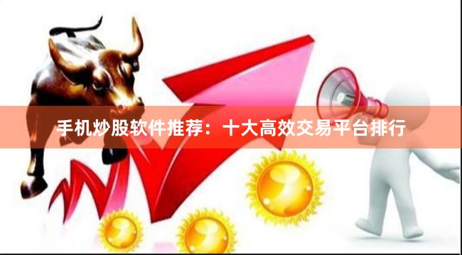 手机炒股软件推荐：十大高效交易平台排行