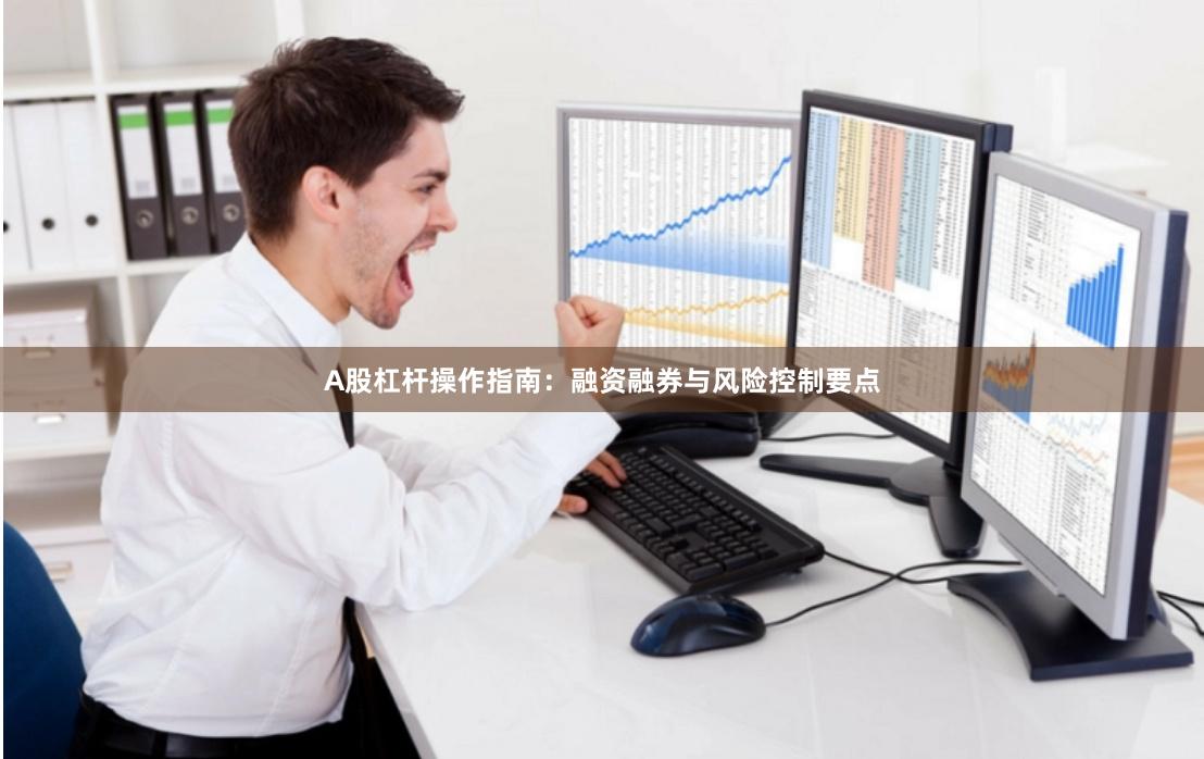 A股杠杆操作指南：融资融券与风险控制要点