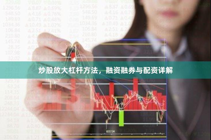 炒股放大杠杆方法，融资融券与配资详解