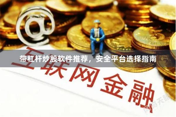 带杠杆炒股软件推荐，安全平台选择指南
