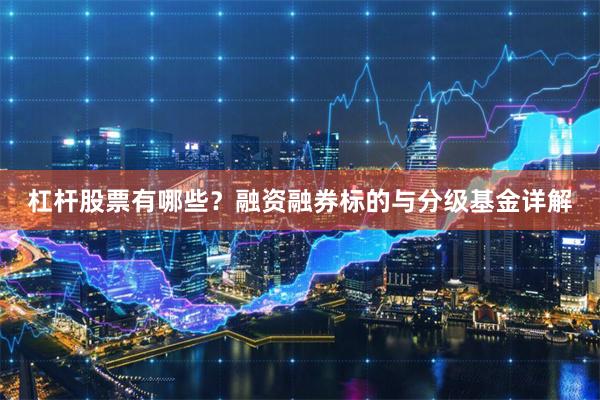 杠杆股票有哪些？融资融券标的与分级基金详解