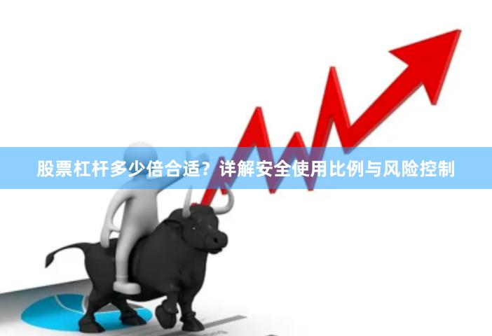 股票杠杆多少倍合适？详解安全使用比例与风险控制
